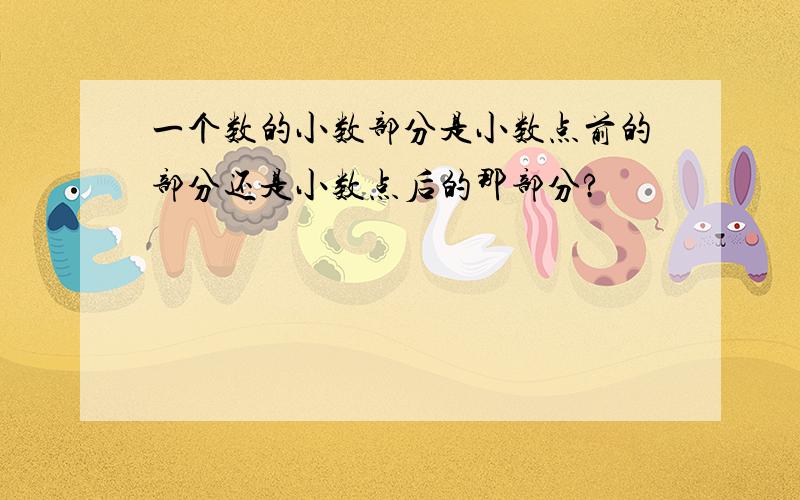 一个数的小数部分是小数点前的部分还是小数点后的那部分?