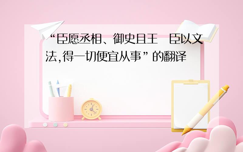 “臣愿丞相、御史且王怐臣以文法,得一切便宜从事”的翻译