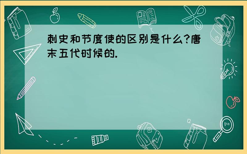 刺史和节度使的区别是什么?唐末五代时候的.