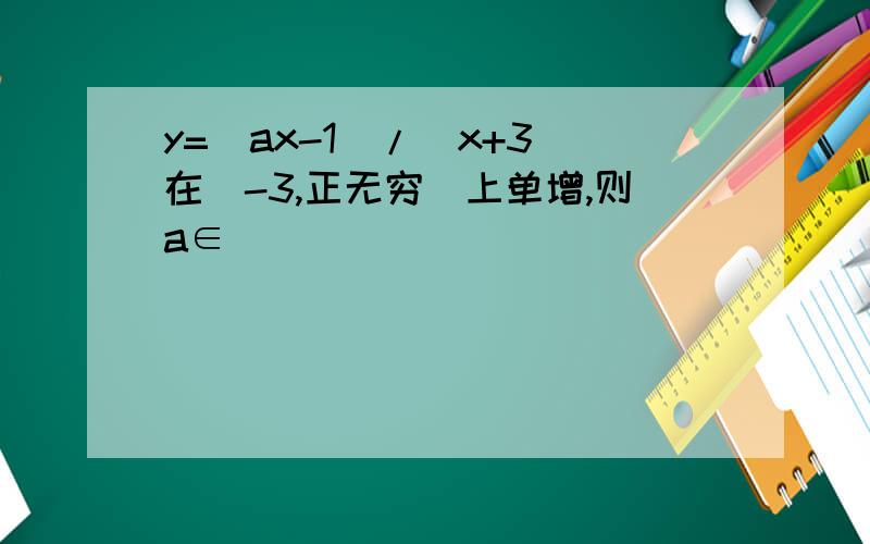 y=(ax-1)/(x+3)在(-3,正无穷)上单增,则a∈