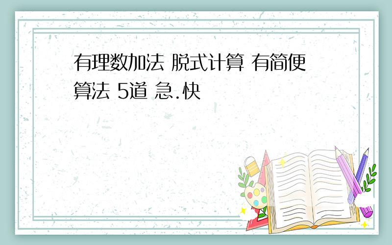 有理数加法 脱式计算 有简便算法 5道 急.快