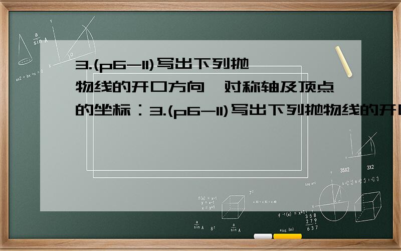 3.(p6-11)写出下列抛物线的开口方向,对称轴及顶点的坐标：3.(p6-11)写出下列抛物线的开口方向,对称轴及顶点的坐标：（1）y=2(x+3)2+5 ； （2）y=-3（(x-1)2-2