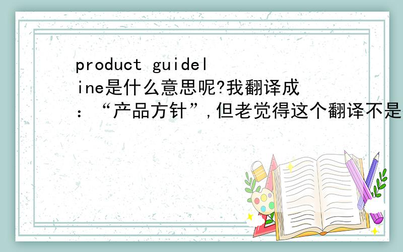 product guideline是什么意思呢?我翻译成：“产品方针”,但老觉得这个翻译不是很妥当.各位有什么好的翻译建议吗?