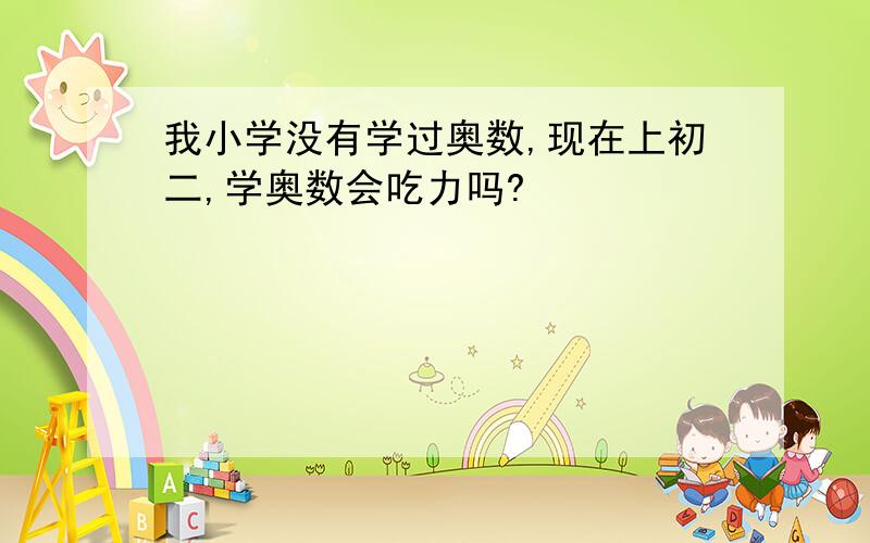 我小学没有学过奥数,现在上初二,学奥数会吃力吗?