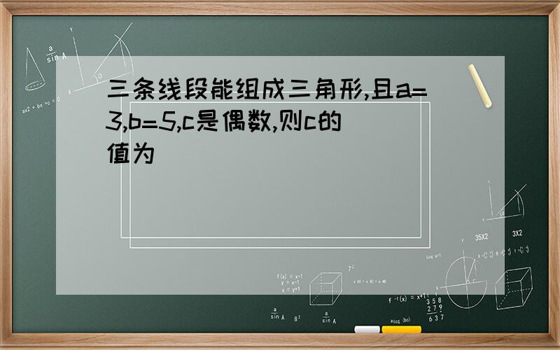 三条线段能组成三角形,且a=3,b=5,c是偶数,则c的值为