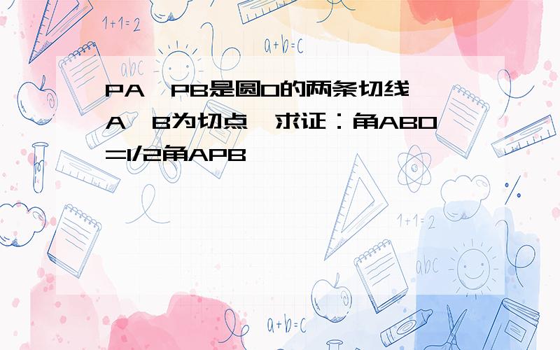 PA、PB是圆O的两条切线,A、B为切点,求证：角ABO=1/2角APB