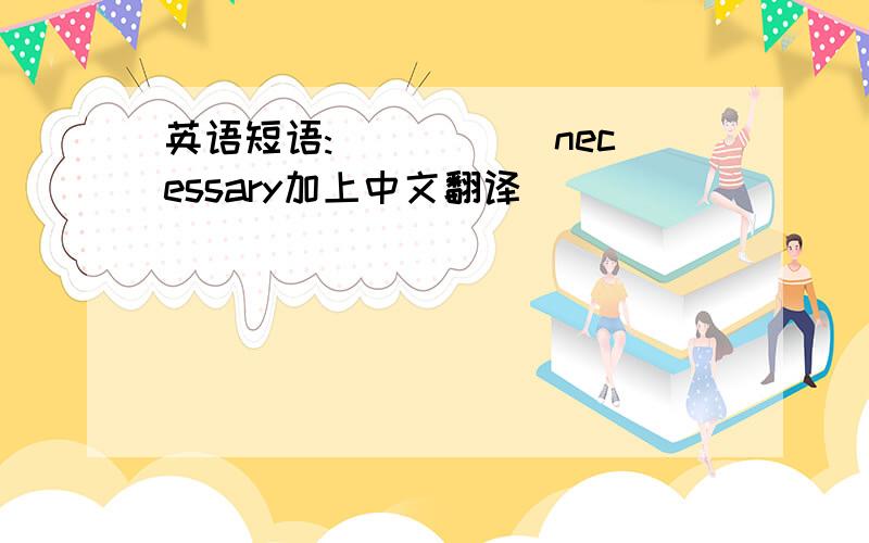 英语短语:_____ necessary加上中文翻译