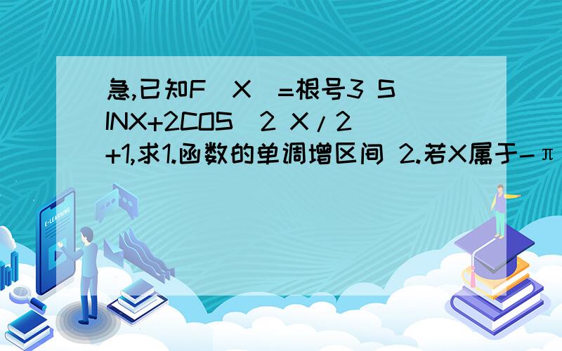 急,已知F（X）=根号3 SINX+2COS^2 X/2+1,求1.函数的单调增区间 2.若X属于-π/2,π/2,求函数的值域