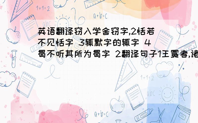 英语翻译窃入学舍窃字,2恬若不见恬字 3辄默字的辄字 4曷不听其所为曷字 2翻译句子1王冕者,诸暨人 2夜潜出坐佛膝上,执策映长明灯读之.3你认为王冕能成为画家的原因是什么?