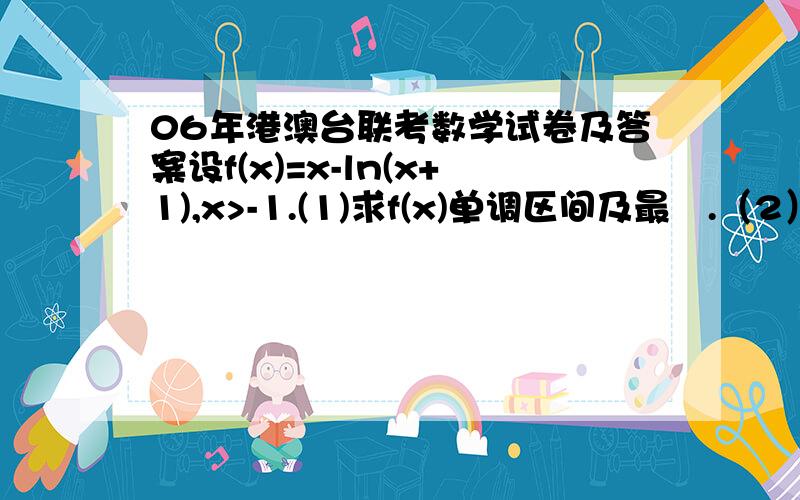 06年港澳台联考数学试卷及答案设f(x)=x-ln(x+1),x>-1.(1)求f(x)单调区间及最傎.（2）若0