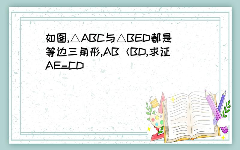 如图,△ABC与△BED都是等边三角形,AB＜BD,求证AE=CD