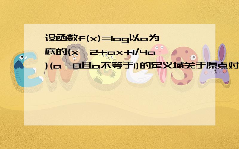 设函数f(x)=log以a为底的(x^2+ax+1/4a)(a>0且a不等于1)的定义域关于原点对称求f(x）的最大值F(a)