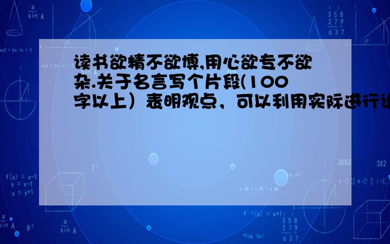 读书欲精不欲博,用心欲专不欲杂.关于名言写个片段(100字以上）表明观点，可以利用实际进行说明 1