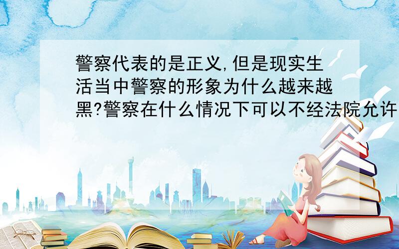 警察代表的是正义,但是现实生活当中警察的形象为什么越来越黑?警察在什么情况下可以不经法院允许直接拘留30天?