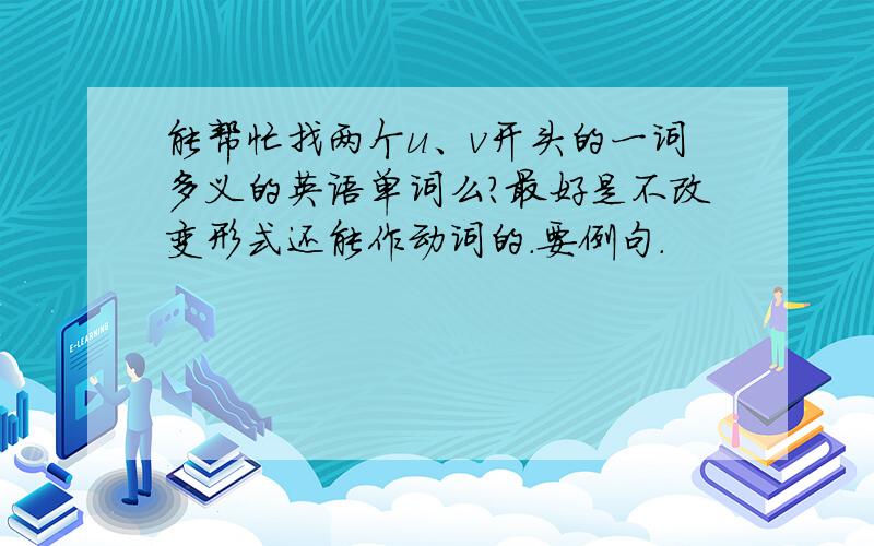 能帮忙找两个u、v开头的一词多义的英语单词么?最好是不改变形式还能作动词的.要例句.