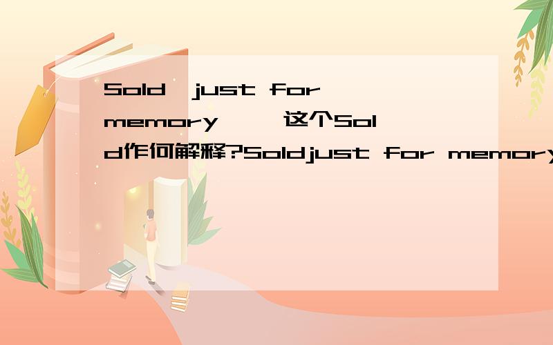 Sold,just for memory…… 这个Sold作何解释?Soldjust for memory