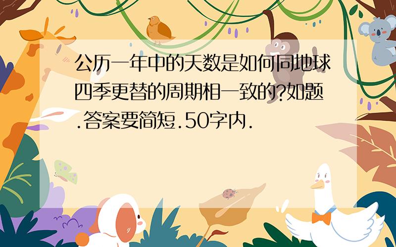 公历一年中的天数是如何同地球四季更替的周期相一致的?如题.答案要简短.50字内.