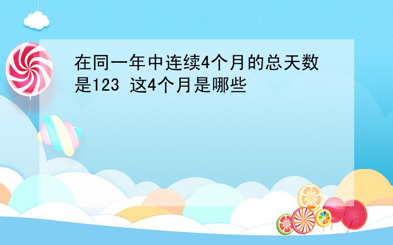 在同一年中连续4个月的总天数是123 这4个月是哪些