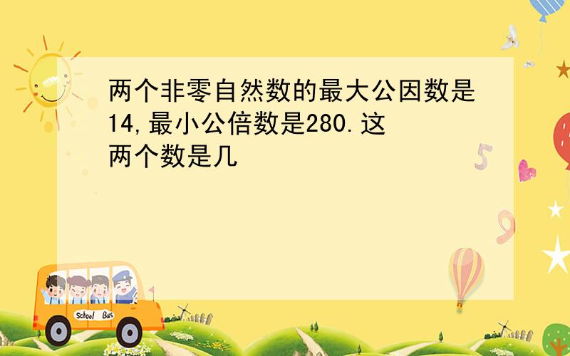 两个非零自然数的最大公因数是14,最小公倍数是280.这两个数是几