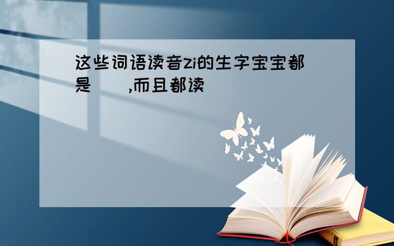 这些词语读音zi的生字宝宝都是（）,而且都读（）