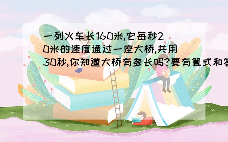 一列火车长160米,它每秒20米的速度通过一座大桥,共用30秒,你知道大桥有多长吗?要有算式和答!