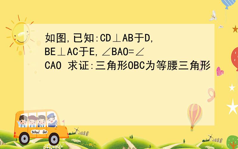 如图,已知:CD⊥AB于D,BE⊥AC于E,∠BAO=∠CAO 求证:三角形OBC为等腰三角形