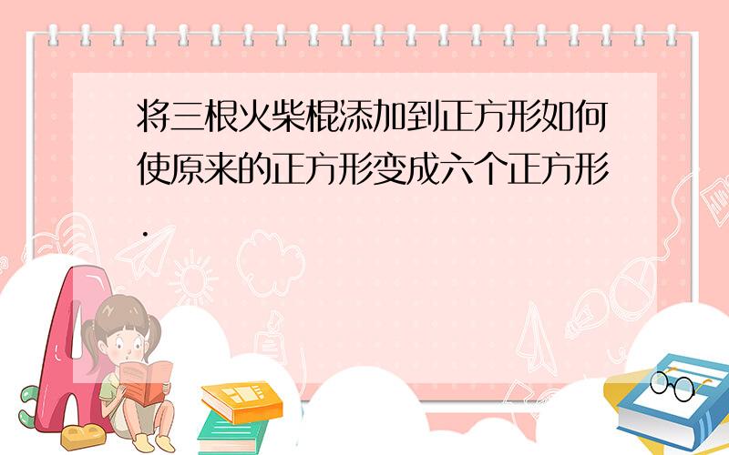 将三根火柴棍添加到正方形如何使原来的正方形变成六个正方形.