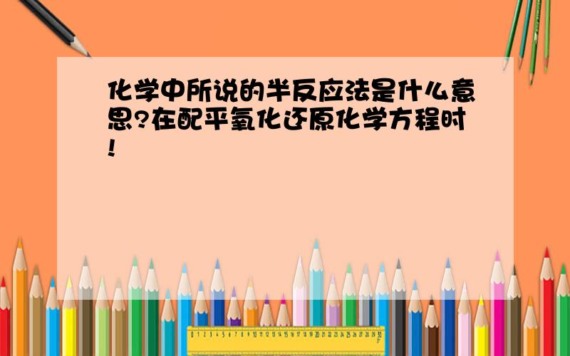 化学中所说的半反应法是什么意思?在配平氧化还原化学方程时!