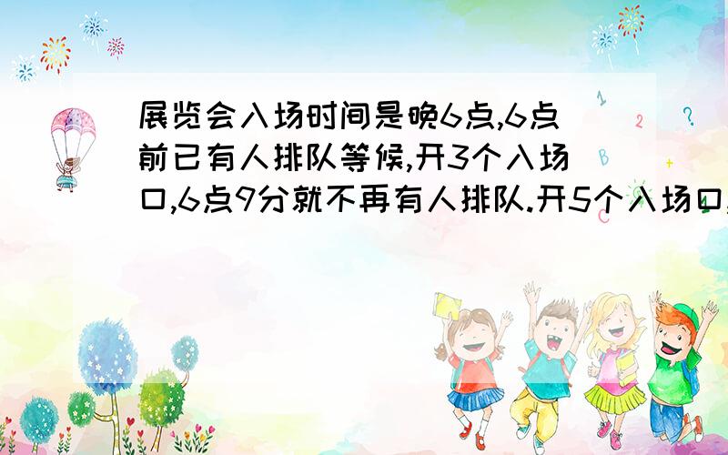 展览会入场时间是晚6点,6点前已有人排队等候,开3个入场口,6点9分就不再有人排队.开5个入场口,6点5分就没人排队；若从第一个观众到来时算起,每分钟来的观众人数一样多.问第一个观众何时