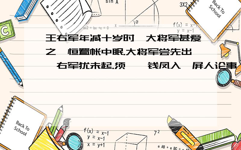 王右军年减十岁时,大将军甚爱之,恒置帐中眠.大将军尝先出,右军犹未起.须臾,钱凤入,屏人论事,