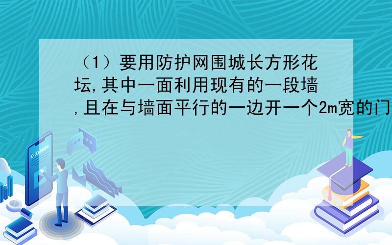 （1）要用防护网围城长方形花坛,其中一面利用现有的一段墙,且在与墙面平行的一边开一个2m宽的门,现有防护网的长度为91m,化痰的面积需要1080㎡,若墙长50m,求花坛的长和宽.（2）一变式：若