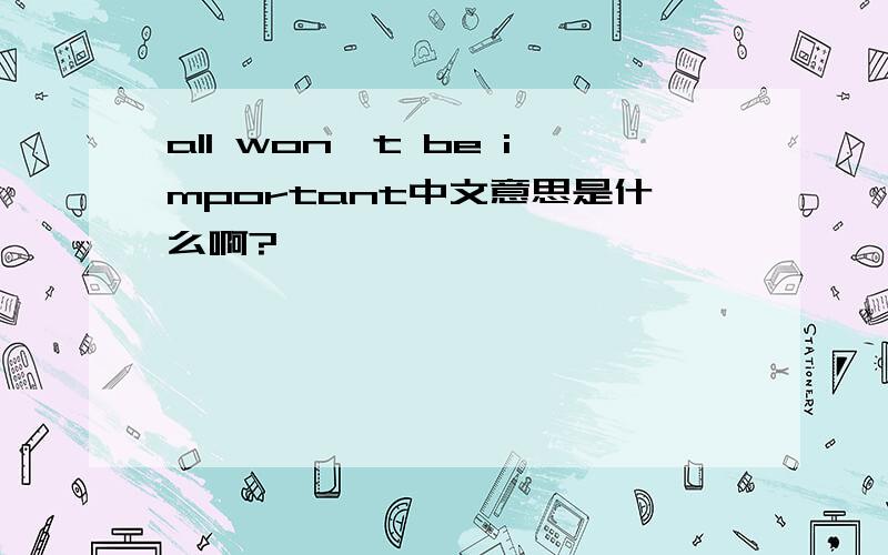 all won't be important中文意思是什么啊?