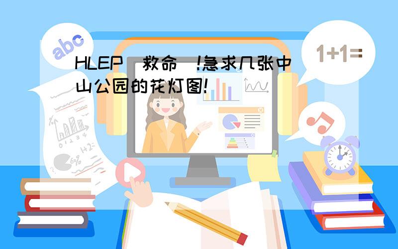 HLEP(救命)!急求几张中山公园的花灯图!