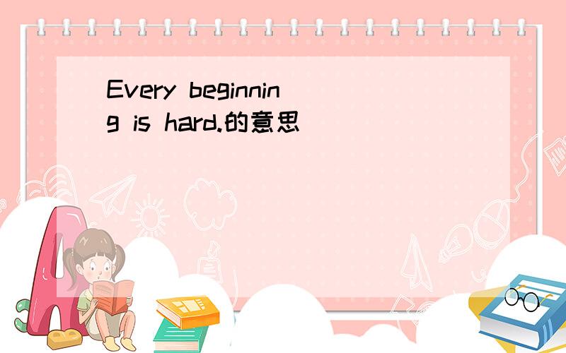 Every beginning is hard.的意思