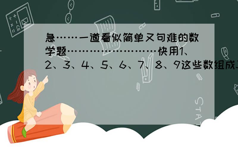 急……一道看似简单又句难的数学题……………………快用1、2、3、4、5、6、7、8、9这些数组成3个式子……只能用加法……数字不能重复……加法……得有得球……