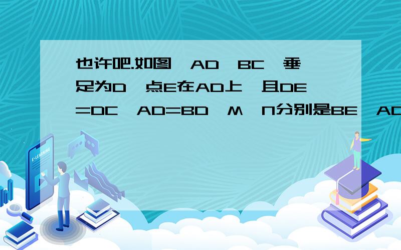 也许吧.如图,AD⊥BC,垂足为D,点E在AD上,且DE=DC,AD=BD,M、N分别是BE、AC中点,AC=2,求MN的长.