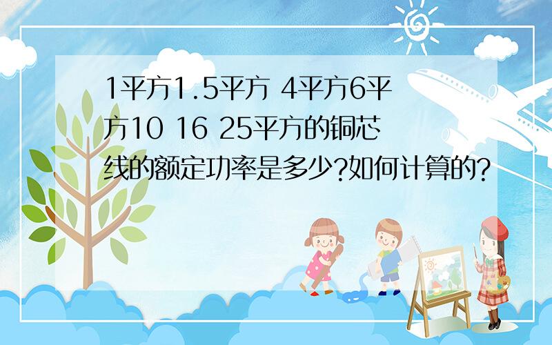 1平方1.5平方 4平方6平方10 16 25平方的铜芯线的额定功率是多少?如何计算的?