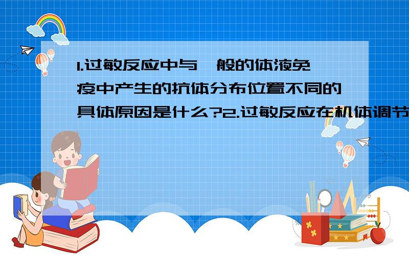 1.过敏反应中与一般的体液免疫中产生的抗体分布位置不同的具体原因是什么?2.过敏反应在机体调节中有它存在的意义吗?3.组织胺的结构式是什么样的?第一问问的是原因 问题3问的是 结构式