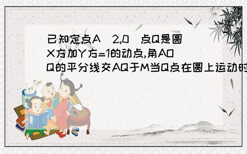 已知定点A（2,0)点Q是圆X方加Y方=1的动点,角AOQ的平分线交AQ于M当Q点在圆上运动时,求动点M的轨迹方程