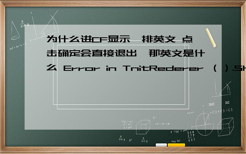 为什么进CF显示一排英文 点击确定会直接退出,那英文是什么 Error in TnitRederer （）.Shutting down.