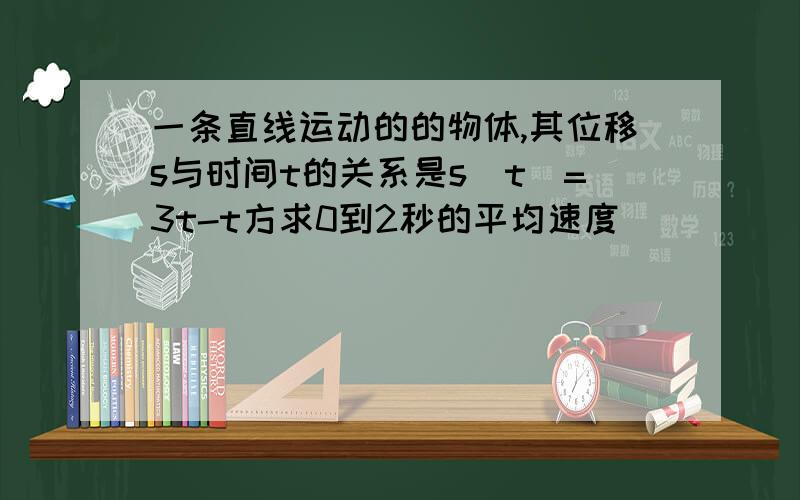 一条直线运动的的物体,其位移s与时间t的关系是s(t)=3t-t方求0到2秒的平均速度