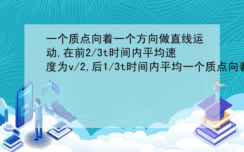 一个质点向着一个方向做直线运动,在前2/3t时间内平均速度为v/2,后1/3t时间内平均一个质点向着一个方向做直线运动,在前2/3t时间内平均速度为v/2,后1/3t时间内平均速度为2v,则物体在t时间内平