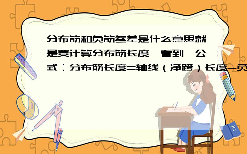 分布筋和负筋参差是什么意思就是要计算分布筋长度,看到一公式：分布筋长度=轴线（净跨）长度-负筋标注长度*2+参差长度*2+弯钩*2.