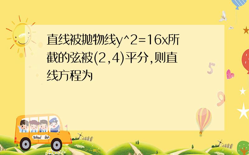 直线被抛物线y^2=16x所截的弦被(2,4)平分,则直线方程为