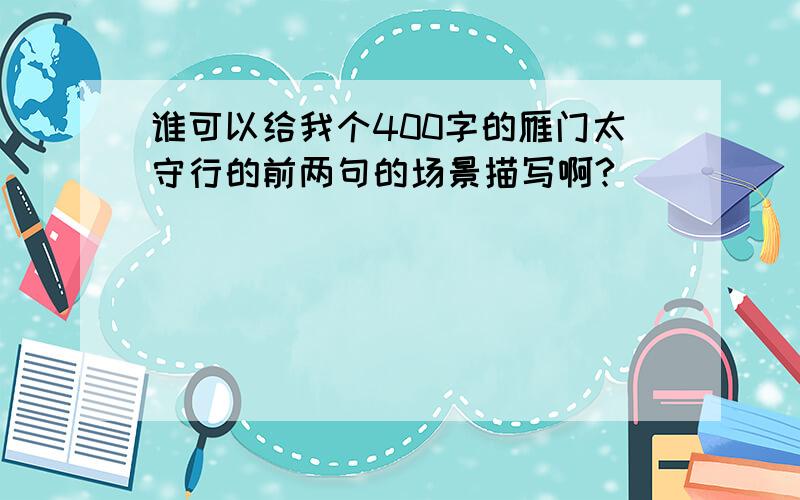 谁可以给我个400字的雁门太守行的前两句的场景描写啊?