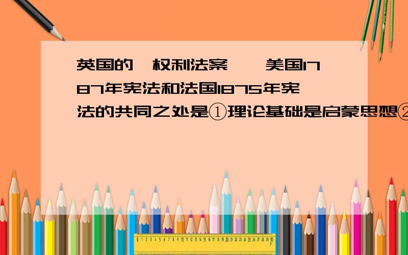 英国的《权利法案》、美国1787年宪法和法国1875年宪法的共同之处是①理论基础是启蒙思想②规定了资产阶级的国家体制③是资产阶级革命成果的法律总结④赋予全体公民以充分选举权A 2 3 B1