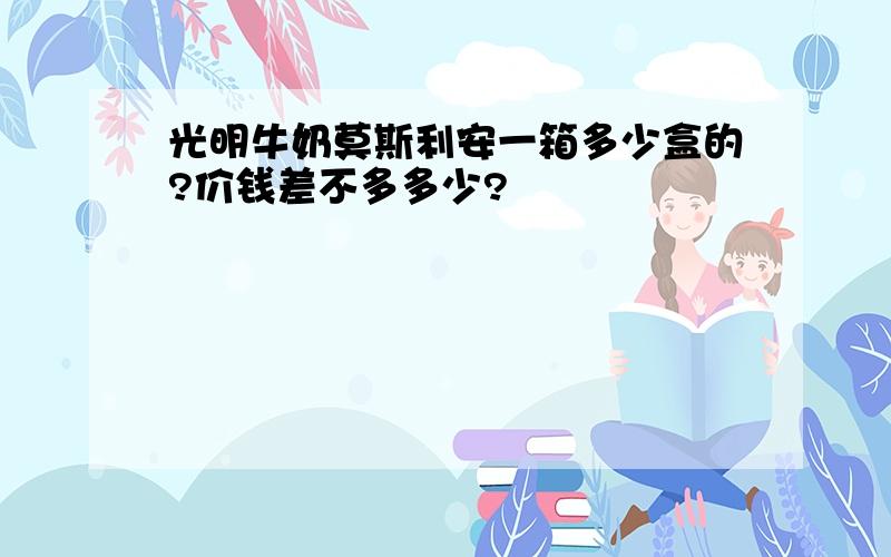 光明牛奶莫斯利安一箱多少盒的?价钱差不多多少?