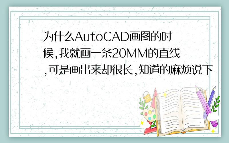 为什么AutoCAD画图的时候,我就画一条20MM的直线,可是画出来却很长,知道的麻烦说下