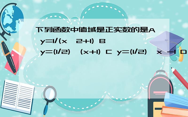 下列函数中值域是正实数的是A y=1/(x^2+1) B y=(1/2)^(x+1) C y=(1/2)^x -1 D y=根号（3^x+1)B 但是 A,D哪里错了?请说下理由