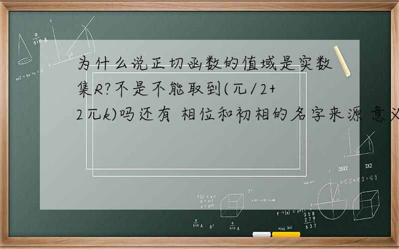 为什么说正切函数的值域是实数集R?不是不能取到(兀/2+2兀k)吗还有 相位和初相的名字来源 意义?